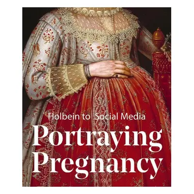 Portraying Pregnancy: from Holbein to Social Media - Hearn, Karen