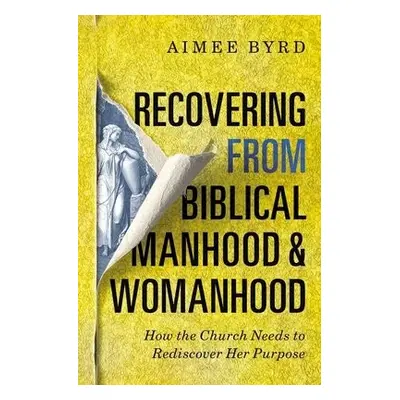 Recovering from Biblical Manhood and Womanhood: How the Church Needs to Rediscover Her Purpose -