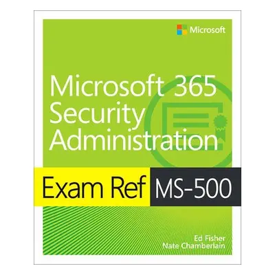 Exam Ref MS-500 Microsoft 365 Security Administration - Fisher, Ed a Chamberlain, Nate