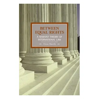 Between Equal Rights: A Marxist Theory Of International Law - Mieville, China