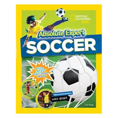 Absolute Expert: Soccer - National Geographic Kids a Geiger, Mark a Zweig, Eric