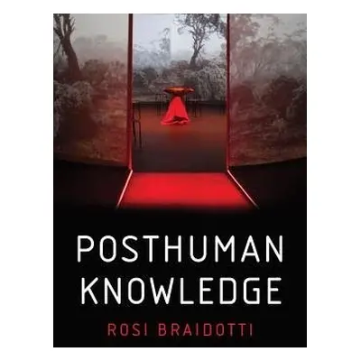 Posthuman Knowledge - Braidotti, Rosi (University of Utrecht)