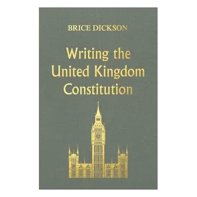 Writing the United Kingdom Constitution - Dickson, Brice