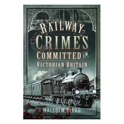 Railway Crimes Committed in Victorian Britain - Clegg, Malcolm