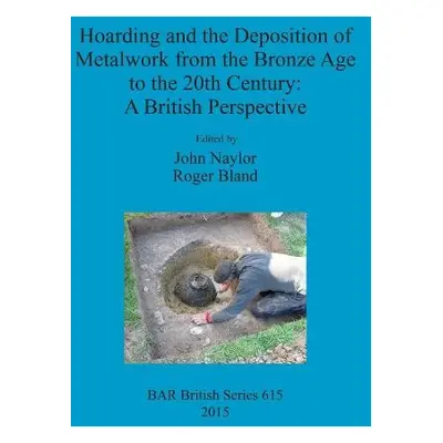 Hoarding and the Deposition of Metalwork from the Bronze Age to the 20th Century: A British Pers