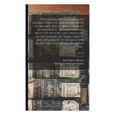 Genealogy, History, and Alliances of the American House of Delano, 1621 to 1899. Compiled by Maj