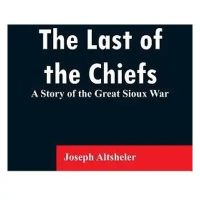 Last of the Chiefs - Altsheler, Joseph