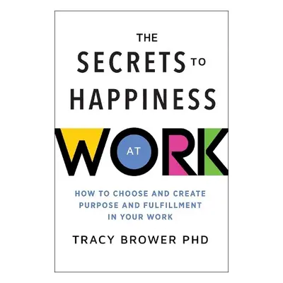 The Secrets to Happiness at Work - Brower, Tracy