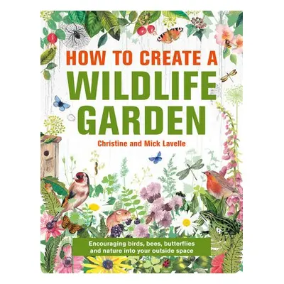 How to Create a Wildlife Garden - Lavelle, Mick