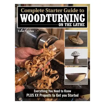 Complete Starter Guide to Woodturning on the Lathe - Voytas, Luke