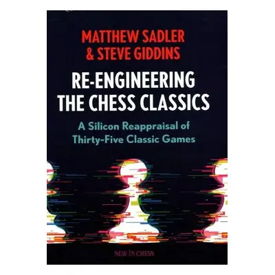 Re-Engineering The Chess Classics - Sadler, Matthew a Giddins, Steve