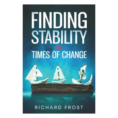 Finding Stability in Times of Change - Frost, Richard