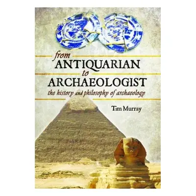 From Antiquarian to Archaeologist - Murray, Tim