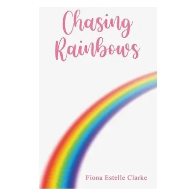 Chasing Rainbows - Clarke, Fiona Estelle