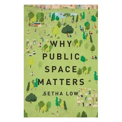 Why Public Space Matters - Low, Setha (Distinguished Professor of Anthropology, Distinguished Pr