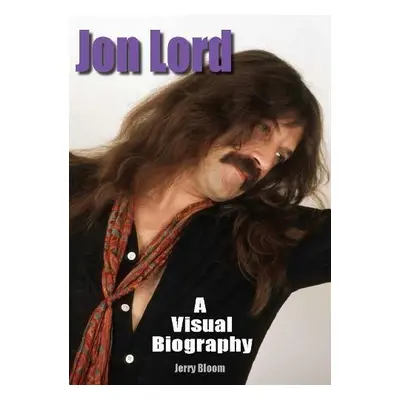 Jon Lord: A Visual Biography - Bloom, Jerry