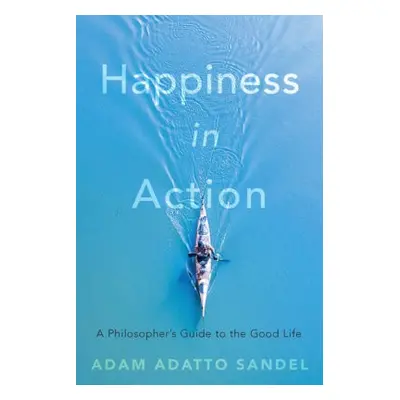 Happiness in Action - Sandel, Adam Adatto