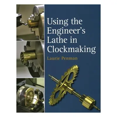 Using the Engineer's Lathe in Clockmaking - Penman, Laurie