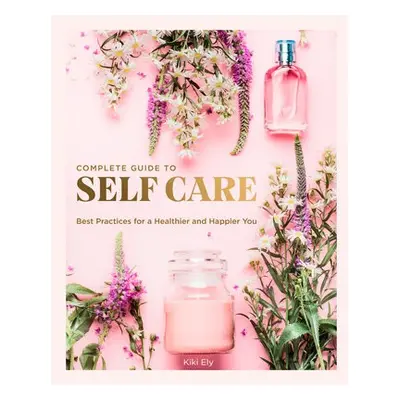 Complete Guide to Self Care - Ely, Kiki