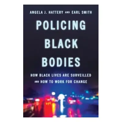 Policing Black Bodies - Hattery, Angela J. a Smith, Earl, PhD, Rubin Professor of A