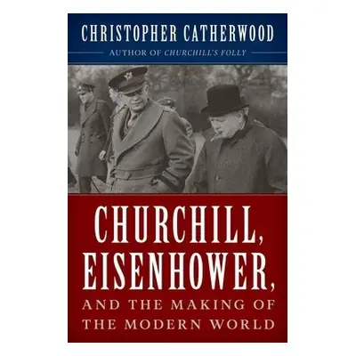 Churchill, Eisenhower, and the Making of the Modern World - Catherwood, Christopher