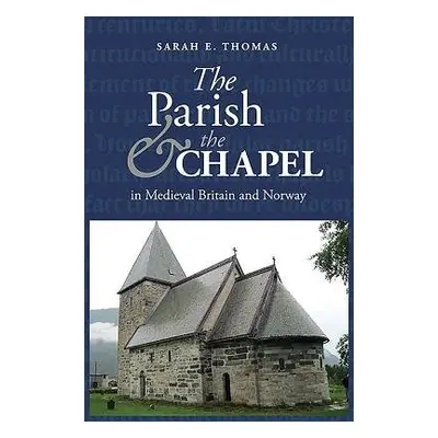 Parish and the Chapel in Medieval Britain and Norway - Thomas, Sarah E.