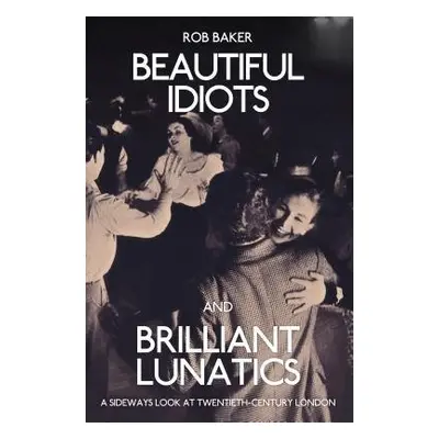 Beautiful Idiots and Brilliant Lunatics - Baker, Rob