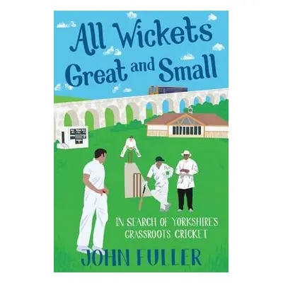 All Wickets Great and Small - Fuller, John