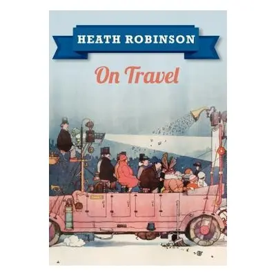 Heath Robinson On Travel - Robinson, William Heath