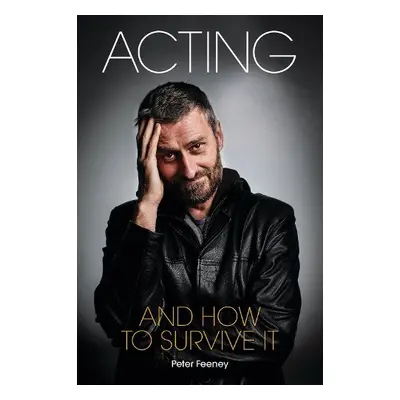 Acting and How to Survive it - Feeney, Peter