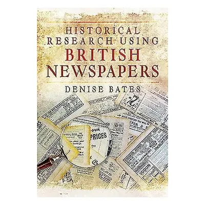 Historical Research Using British Newspapers - Bates, Denise