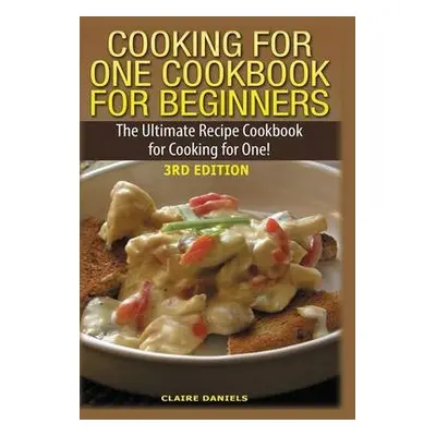 Cooking for One Cookbook for Beginners - Daniels, Claire