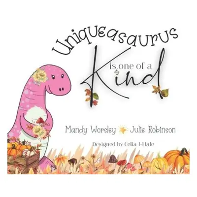 Uniqueasaurus is one of a Kind - Robinson, Julie a Worsley, Mandy