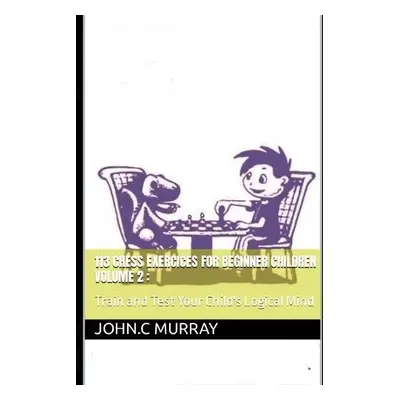 113 Chess Exercices For Beginner Children volume 2 - Murray, John C