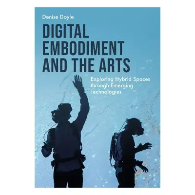 Digital Embodiment and the Arts - Doyle, Denise (University of Wolverhampton)