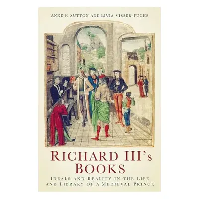 Richard III's Books - Sutton, Anne F. a Visser-Fuchs, Livia