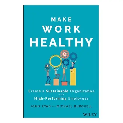 Make Work Healthy - Ryan, John S. a Burchell, Michael J.