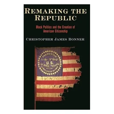 Remaking the Republic - Bonner, Christopher James