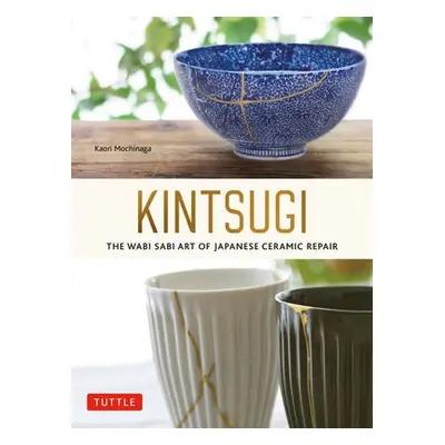 Kintsugi: The Wabi Sabi Art of Japanese Ceramic Repair - Mochinaga, Kaori