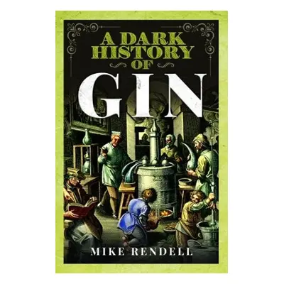 Dark History of Gin - Rendell, Mike