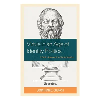 Virtue in an Age of Identity Politics - Church, Jonathan D.