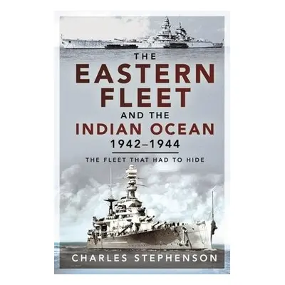 Eastern Fleet and the Indian Ocean, 1942 1944 - Stephenson, Charles