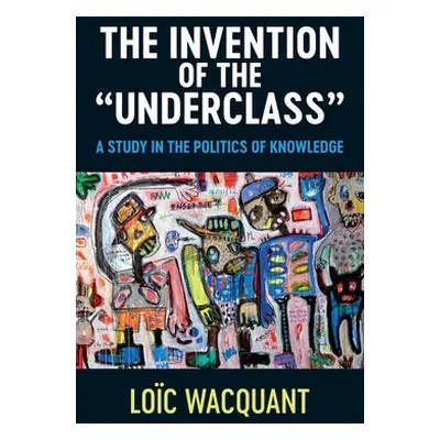 Invention of the 'Underclass' - Wacquant, Loic (University of California at Berkeley)