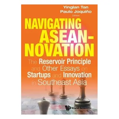 Navigating Aseannovation: The Reservoir Principle And Other Essays On Startups And Innovation In