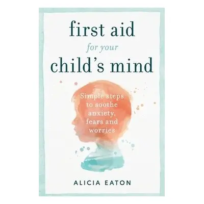 First Aid for your Child's Mind - Eaton, Alicia