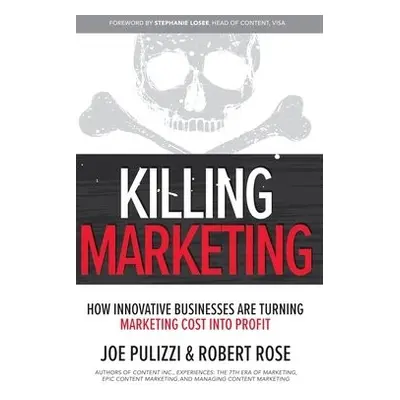 Killing Marketing: How Innovative Businesses Are Turning Marketing Cost Into Profit - Pulizzi, J