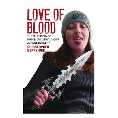 Love of Blood - The True Story of Notorious Serial Killer Joanne Dennehy - Berry-Dee, Christophe