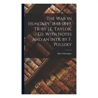 War in Hungary, 1848-1849, Tr. by J.E. Taylor, Ed. With Notes and an Intr. by F. Pulszky - Schle