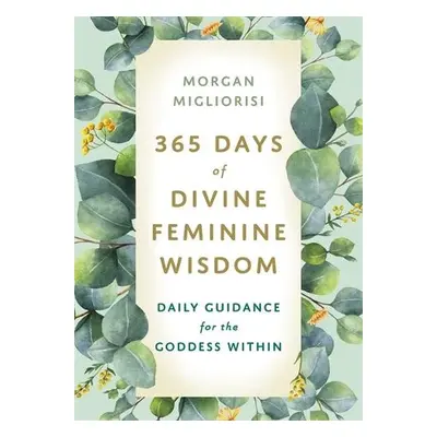 365 Days of Divine Feminine Wisdom - Migliorisi, Morgan