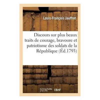 Discours Sur Plus Beaux Traits de Courage, Bravoure Et Patriotisme Soldats de la R?publique - Ja